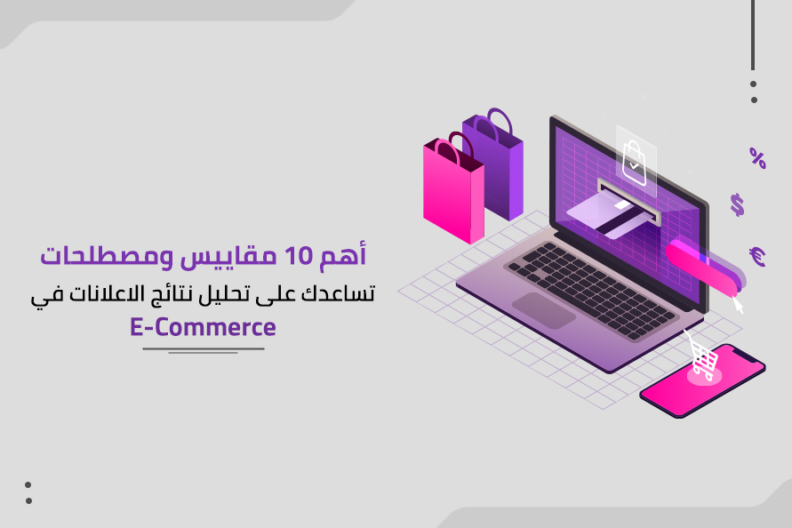 أهم 10 مقاييس ومصطلحات تساعدك على تحليل نتائج الاعلانات في E-Commerce