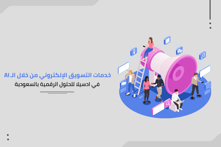 خدمات التسويق الإلكتروني من خلال الـ AI في ادسيلا للحلول الرقمية بالسعودية