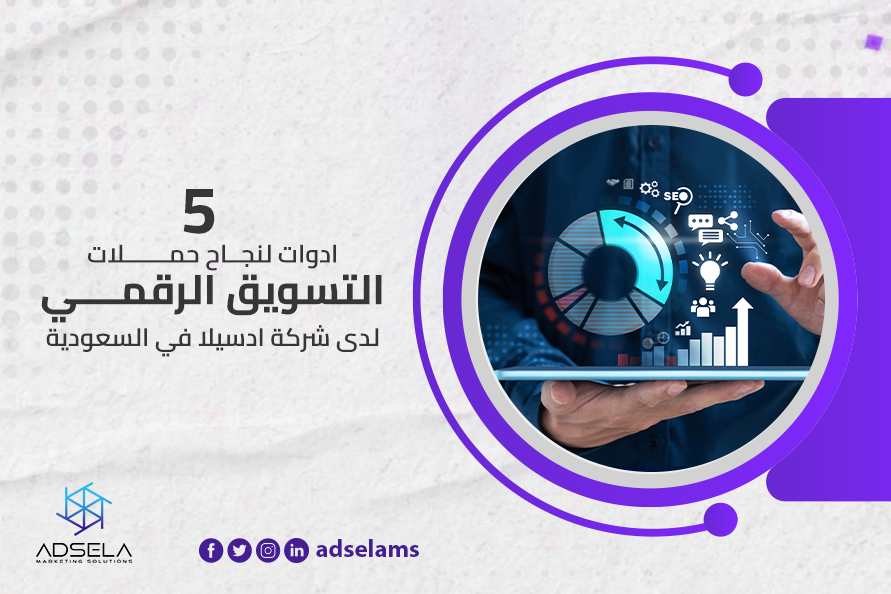 5 أدوات لنجاح حملات التسويق الرقمي لدى شركة ادسيلا في السعودية