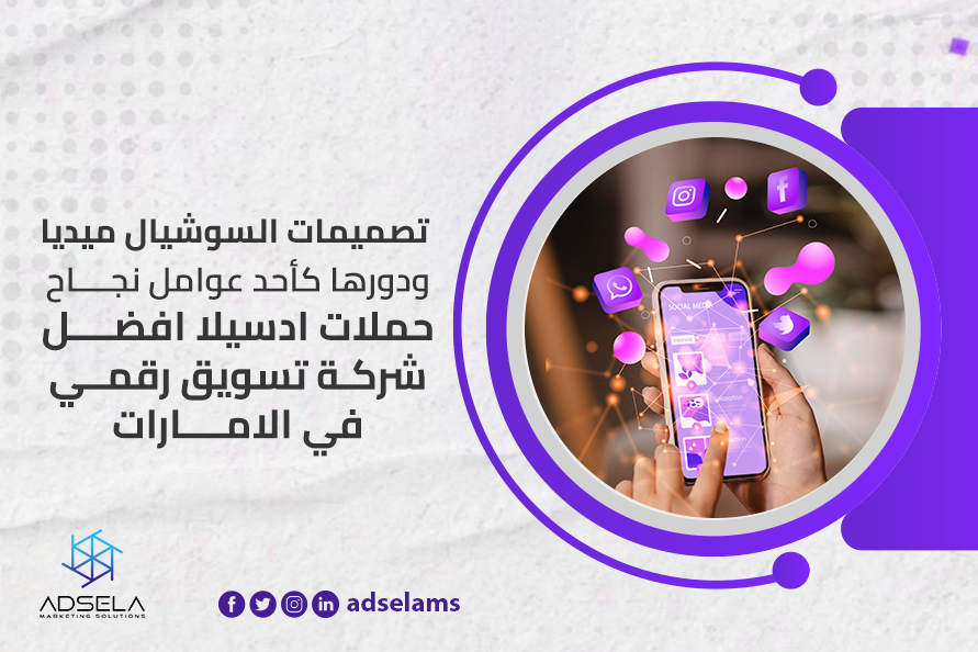 تصميمات السوشيال ميديا ودورها كأحد عوامل نجاح حملات ادسيلا أفضل شركة تسويق رقمي في الإمارات